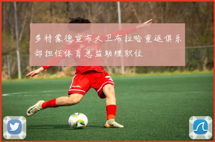 多特蒙德宣布大卫布拉哈重返俱乐部担任体育总监助理职位