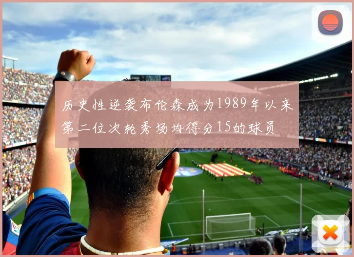 历史性逆袭布伦森成为1989年以来第二位次轮秀场均得分15的球员