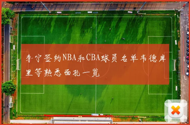 李宁签约NBA和CBA球员名单韦德库里等熟悉面孔一览