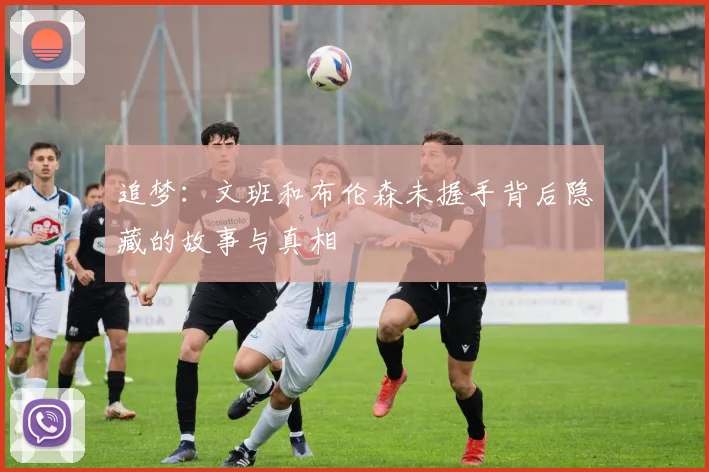 追梦：文班和布伦森未握手背后隐藏的故事与真相