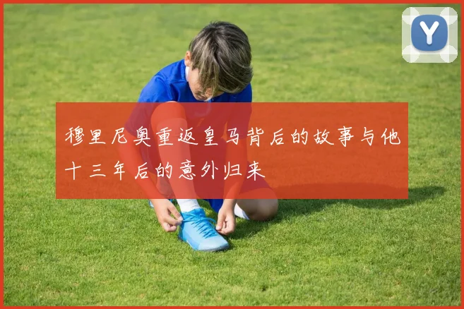 穆里尼奥重返皇马背后的故事与他十三年后的意外归来