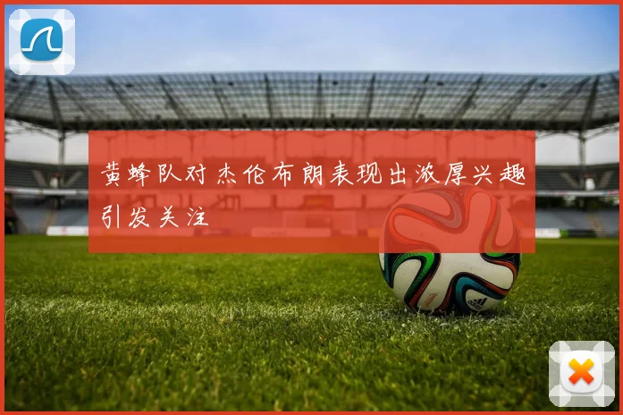 黄蜂队对杰伦布朗表现出浓厚兴趣引发关注