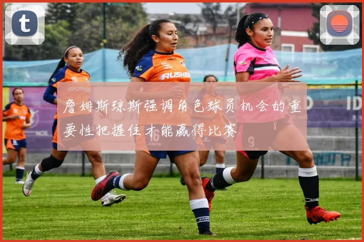 詹姆斯琼斯强调角色球员机会的重要性把握住才能赢得比赛