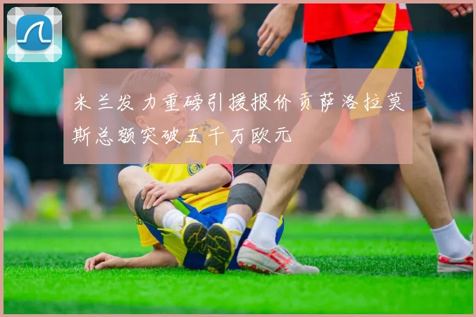 米兰发力重磅引援报价贡萨洛拉莫斯总额突破五千万欧元