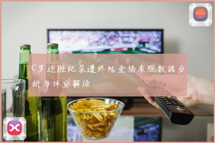C罗连胜纪录遭终结全场表现数据分析与评分解读