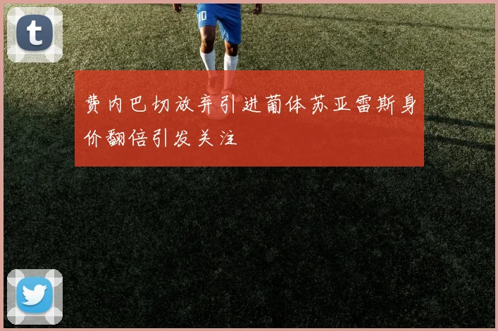 费内巴切放弃引进葡体苏亚雷斯身价翻倍引发关注