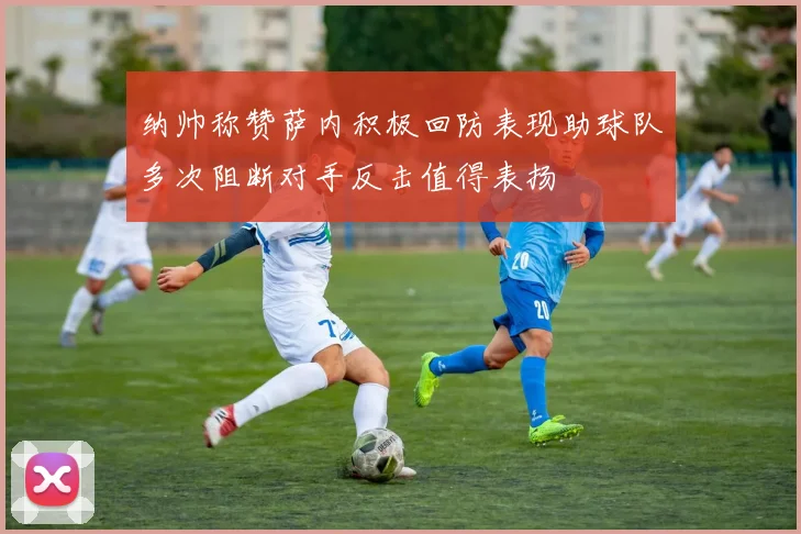 纳帅称赞萨内积极回防表现助球队多次阻断对手反击值得表扬