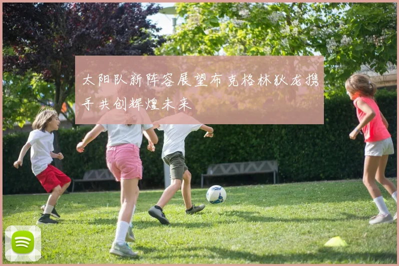 太阳队新阵容展望布克格林狄龙携手共创辉煌未来